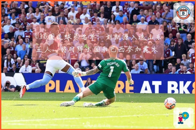 U16国足球员名单：刘凯源入选山东五人，将对阵法国和巴西参加蒙太古杯