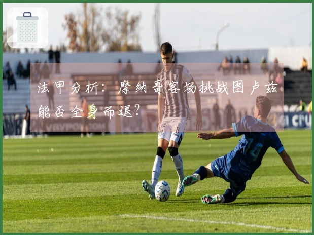 法甲分析：摩纳哥客场挑战图卢兹能否全身而退？