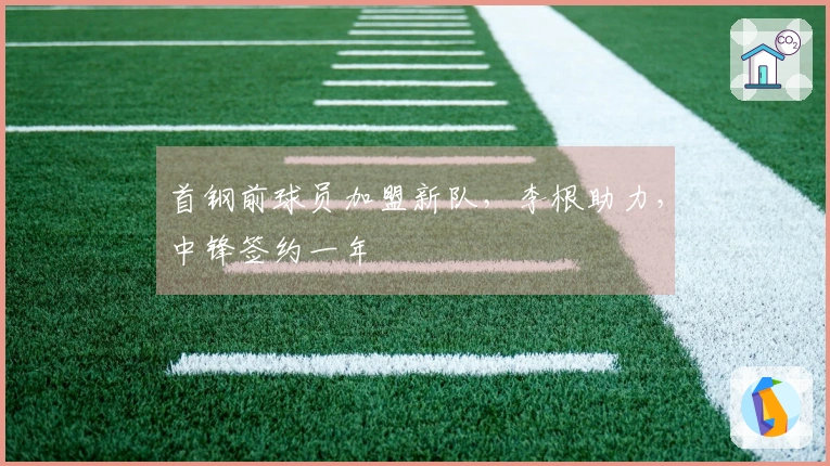 首钢前球员加盟新队，李根助力，中锋签约一年