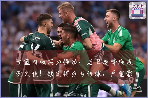 女篮内线实力强劲，后卫与锋线表现欠佳！缺乏得分与传球，严重影响发展潜力