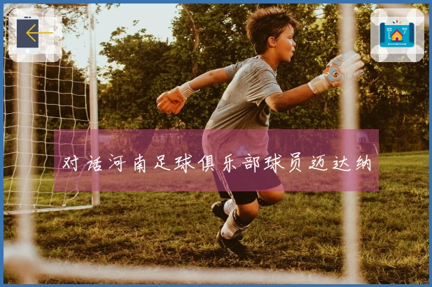 对话河南足球俱乐部球员迈达纳