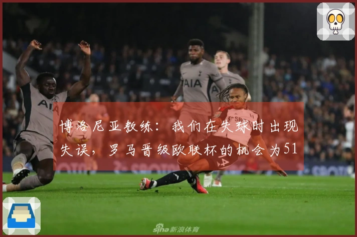 博洛尼亚教练：我们在失球时出现失误，罗马晋级欧联杯的机会为51%