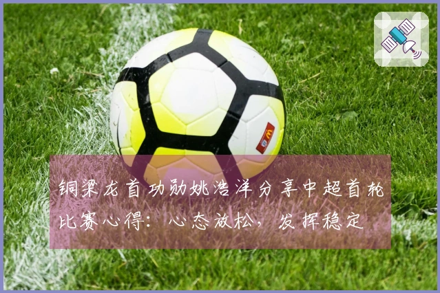 铜梁龙首功勋姚浩洋分享中超首轮比赛心得：心态放松，发挥稳定