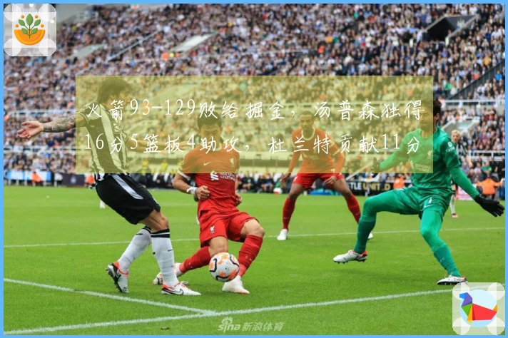 火箭93-129败给掘金,汤普森独得16分5篮板4助攻,杜兰特贡献11分4篮板5助攻