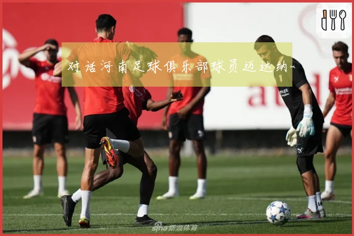 对话河南足球俱乐部球员迈达纳