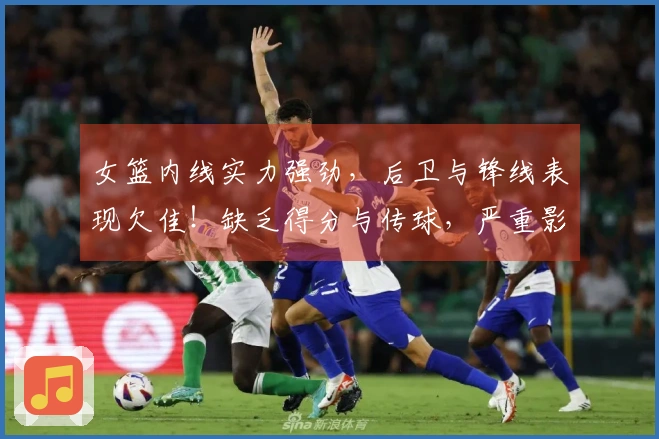 女篮内线实力强劲，后卫与锋线表现欠佳！缺乏得分与传球，严重影响发展潜力