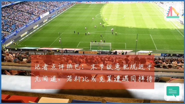 记者点评热巴：末节故意犯规近乎无间道，若科比或克莱遭遇同样待遇必能斩获满分