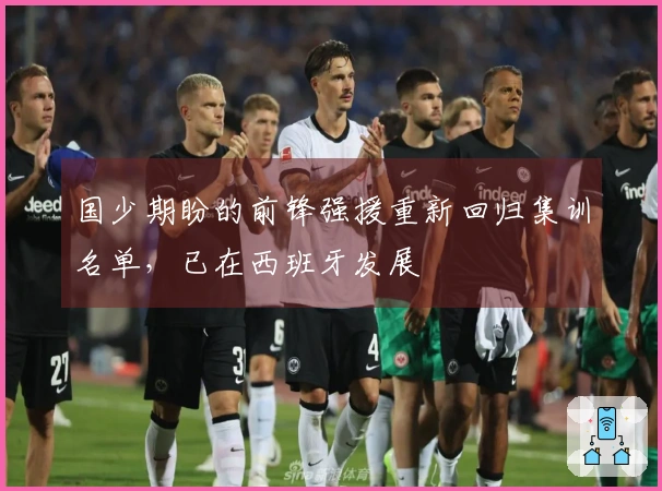 国少期盼的前锋强援重新回归集训名单，已在西班牙发展