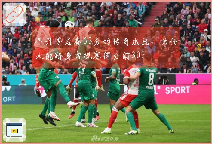 乔丹季后赛63分的传奇成就，为何未能跻身常规赛得分前30？